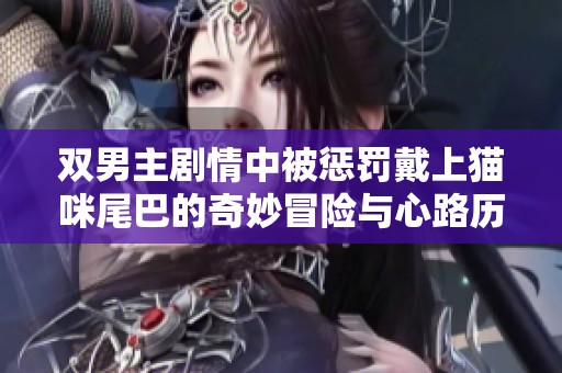 双男主剧情中被惩罚戴上猫咪尾巴的奇妙冒险与心路历程