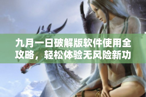 九月一日破解版软件使用全攻略，轻松体验无风险新功能