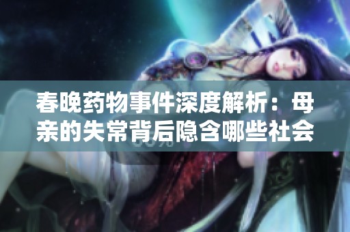 春晚药物事件深度解析：母亲的失常背后隐含哪些社会问题