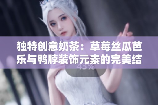 独特创意奶茶：草莓丝瓜芭乐与鸭脖装饰元素的完美结合