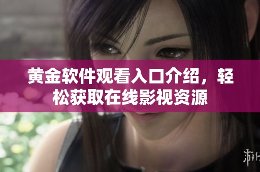 黄金软件观看入口介绍，轻松获取在线影视资源