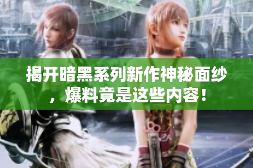 揭开暗黑系列新作神秘面纱，爆料竟是这些内容！