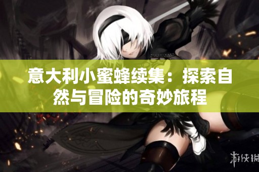 意大利小蜜蜂续集：探索自然与冒险的奇妙旅程