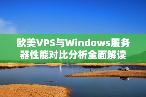 欧美VPS与Windows服务器性能对比分析全面解读