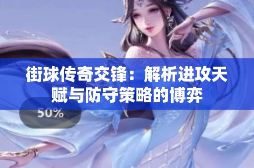 街球传奇交锋：解析进攻天赋与防守策略的博弈
