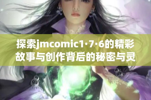 探索jmcomic1·7·6的精彩故事与创作背后的秘密与灵感