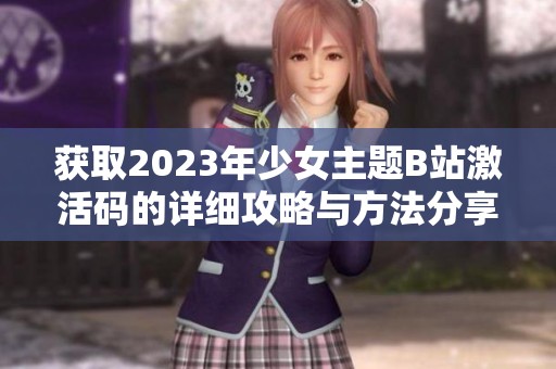 获取2023年少女主题B站激活码的详细攻略与方法分享