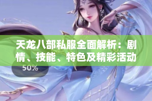 天龙八部私服全面解析：剧情、技能、特色及精彩活动全攻略