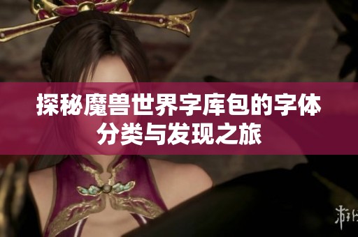 探秘魔兽世界字库包的字体分类与发现之旅