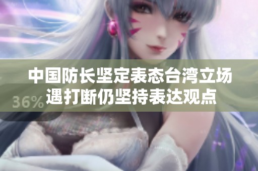 中国防长坚定表态台湾立场 遇打断仍坚持表达观点