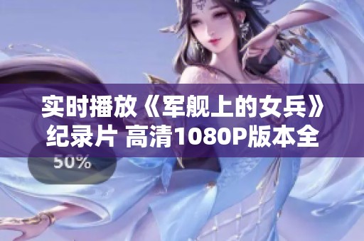 实时播放《军舰上的女兵》纪录片 高清1080P版本全新上线