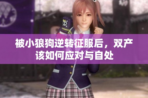 被小狼狗逆转征服后，双产该如何应对与自处