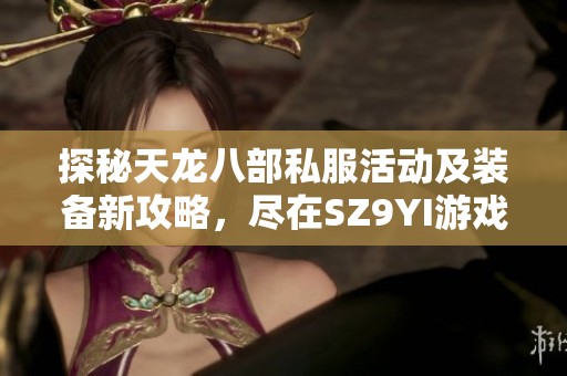 探秘天龙八部私服活动及装备新攻略，尽在SZ9YI游戏站