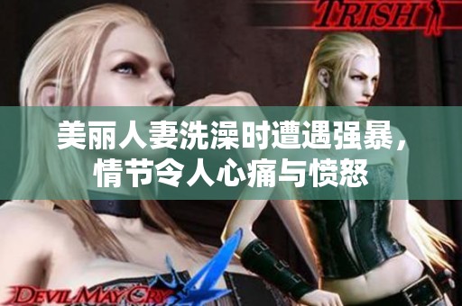 美丽人妻洗澡时遭遇强暴，情节令人心痛与愤怒