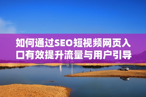 如何通过SEO短视频网页入口有效提升流量与用户引导