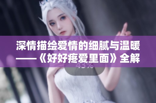 深情描绘爱情的细腻与温暖——《好好疼爱里面》全解析