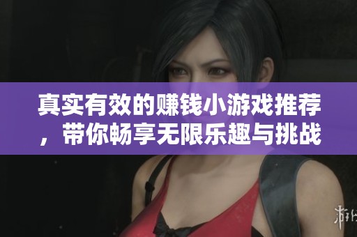 真实有效的赚钱小游戏推荐，带你畅享无限乐趣与挑战