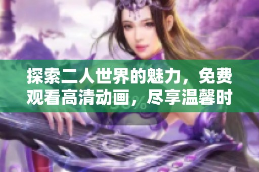 探索二人世界的魅力，免费观看高清动画，尽享温馨时光