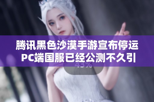 腾讯黑色沙漠手游宣布停运 PC端国服已经公测不久引发热议