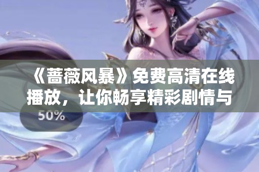 《蔷薇风暴》免费高清在线播放，让你畅享精彩剧情与感人故事