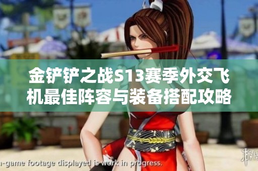 金铲铲之战S13赛季外交飞机最佳阵容与装备搭配攻略