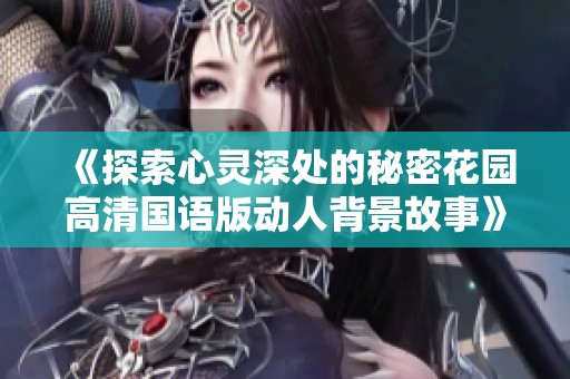 《探索心灵深处的秘密花园高清国语版动人背景故事》