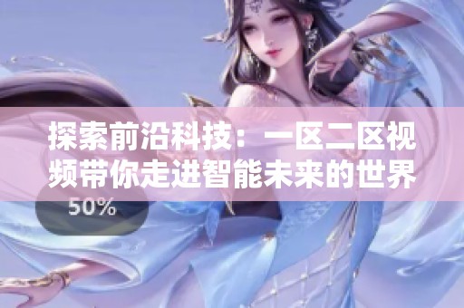 探索前沿科技：一区二区视频带你走进智能未来的世界