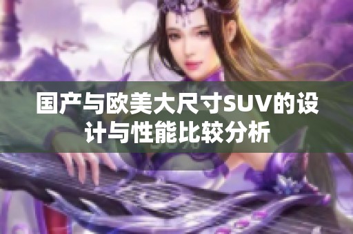 国产与欧美大尺寸SUV的设计与性能比较分析