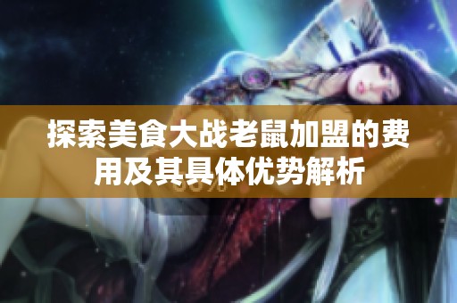 探索美食大战老鼠加盟的费用及其具体优势解析