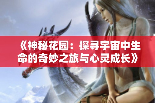 《神秘花园：探寻宇宙中生命的奇妙之旅与心灵成长》