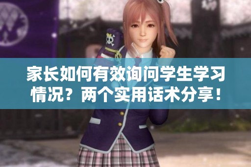 家长如何有效询问学生学习情况？两个实用话术分享！