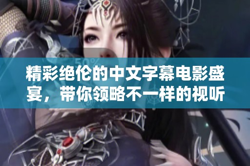 精彩绝伦的中文字幕电影盛宴，带你领略不一样的视听享受