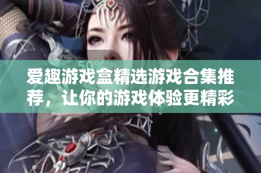 爱趣游戏盒精选游戏合集推荐，让你的游戏体验更精彩！