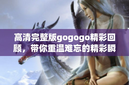 高清完整版gogogo精彩回顾，带你重温难忘的精彩瞬间