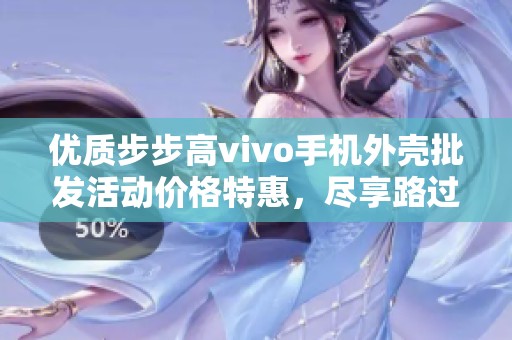 优质步步高vivo手机外壳批发活动价格特惠，尽享路过机会