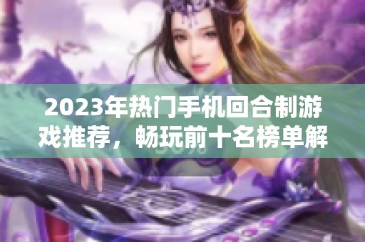 2023年热门手机回合制游戏推荐，畅玩前十名榜单解析与评测