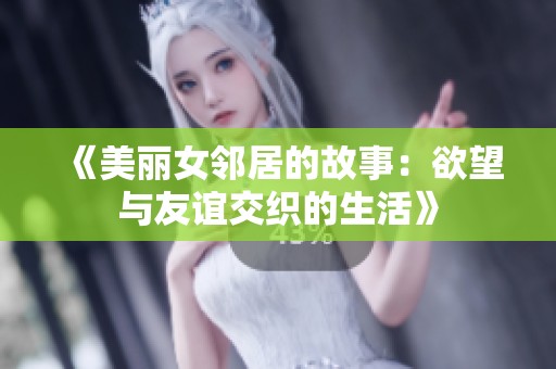 《美丽女邻居的故事：欲望与友谊交织的生活》