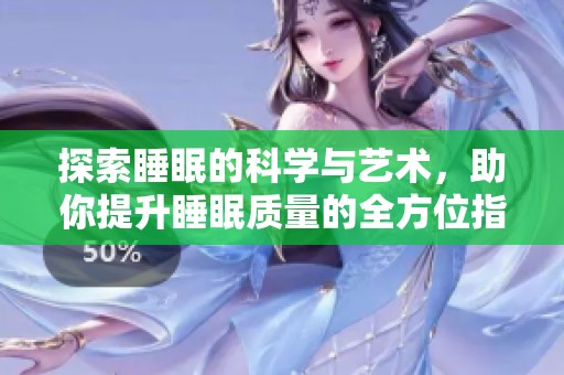 探索睡眠的科学与艺术，助你提升睡眠质量的全方位指南