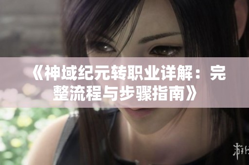 《神域纪元转职业详解：完整流程与步骤指南》
