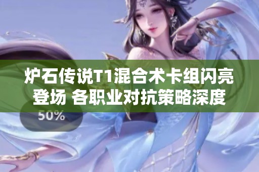 炉石传说T1混合术卡组闪亮登场 各职业对抗策略深度解析