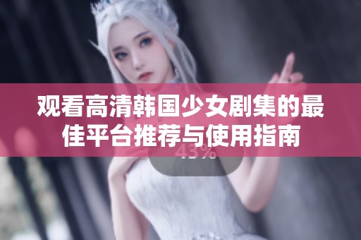 观看高清韩国少女剧集的最佳平台推荐与使用指南