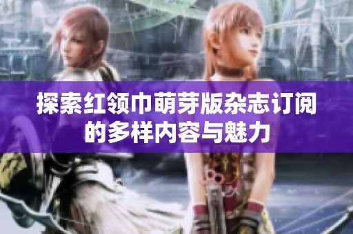 探索红领巾萌芽版杂志订阅的多样内容与魅力