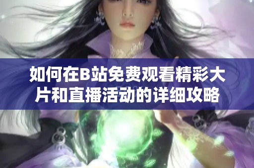 如何在B站免费观看精彩大片和直播活动的详细攻略