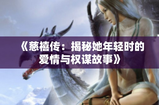 《慈禧传：揭秘她年轻时的爱情与权谋故事》
