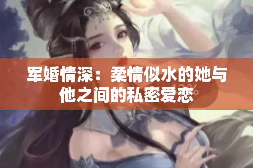 军婚情深：柔情似水的她与他之间的私密爱恋