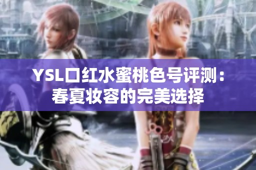 YSL口红水蜜桃色号评测：春夏妆容的完美选择