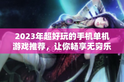 2023年超好玩的手机单机游戏推荐，让你畅享无穷乐趣