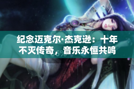 纪念迈克尔·杰克逊：十年不灭传奇，音乐永恒共鸣