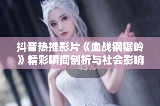 抖音热推影片《血战钢锯岭》精彩瞬间剖析与社会影响探讨
