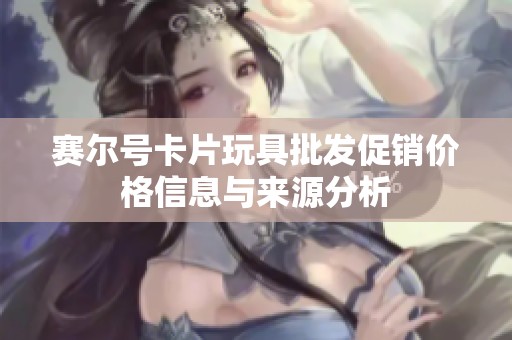 赛尔号卡片玩具批发促销价格信息与来源分析
